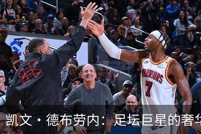 凯文·德布劳内：足坛巨星的奢华人生与财富揭秘